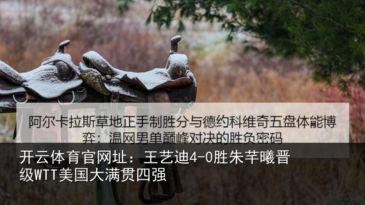 开云体育官网址:王艺迪4-0胜朱芊曦晋级WTT美国大满贯四强