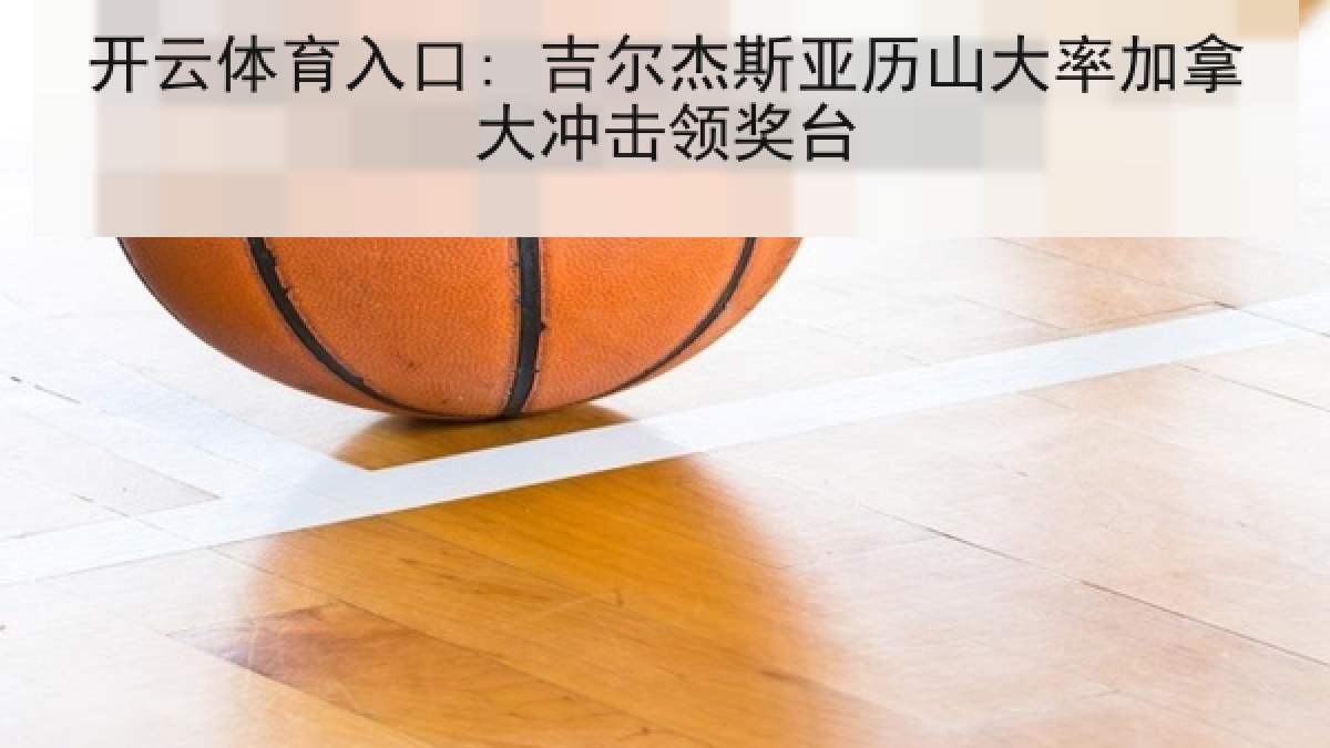 开云体育入口: 吉尔杰斯亚历山大率加拿大冲击领奖台