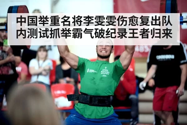 中国举重名将李雯雯伤愈复出队内测试抓举霸气破纪录王者归来