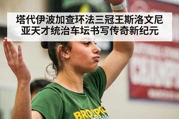 塔代伊波加查环法三冠王斯洛文尼亚天才统治车坛书写传奇新纪元