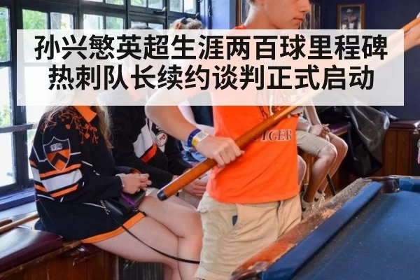 孙兴慜英超生涯两百球里程碑 热刺队长续约谈判正式启动
