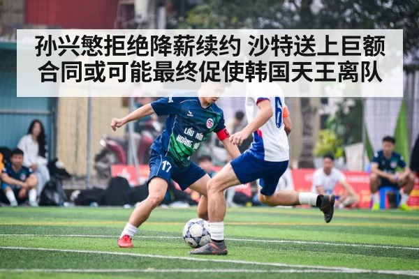 孙兴慜拒绝降薪续约 沙特送上巨额合同或可能最终促使韩国天王离队